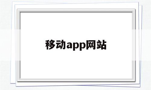 移动app网站(中国移动app网址),移动app网站,信息,视频,账号,第1张 移动app网站(中国移动app网址),移动app网站(中国移动app网址),移动app网站,信息,视频,账号,第1张