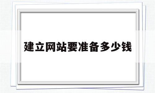 建立网站要准备多少钱(建立网站要准备多少钱呢),建立网站要准备多少钱(建立网站要准备多少钱呢),建立网站要准备多少钱,视频,模板,营销,第1张