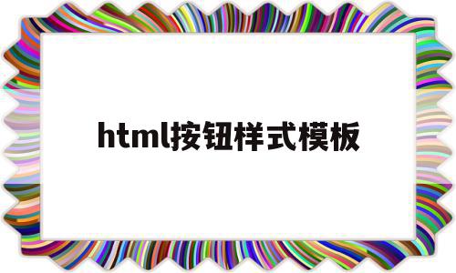 html按钮样式模板(html中怎么设置按钮形状),html按钮样式模板,模板,浏览器,html,第1张 html按钮样式模板(html中怎么设置按钮形状),html按钮样式模板(html中怎么设置按钮形状),html按钮样式模板,模板,浏览器,html,第1张