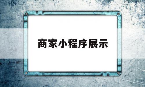 商家小程序展示(商家小程序展示怎么弄),商家小程序展示(商家小程序展示怎么弄),商家小程序展示,信息,文章,账号,第1张