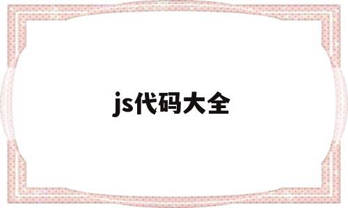 js代码大全(js代码大全好玩),js代码大全,html,绿色,java,第1张 js代码大全(js代码大全好玩),js代码大全(js代码大全好玩),js代码大全,html,绿色,java,第1张