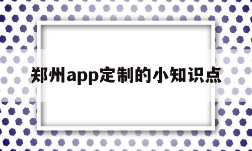 郑州app定制的小知识点(郑州app定制的小知识点在哪),郑州app定制的小知识点(郑州app定制的小知识点在哪),郑州app定制的小知识点,微信,APP,模板,第1张