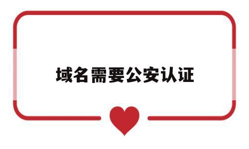 域名需要公安认证(域名需要公安认证嘛),域名需要公安认证(域名需要公安认证嘛),域名需要公安认证,信息,百度,免费,第1张
