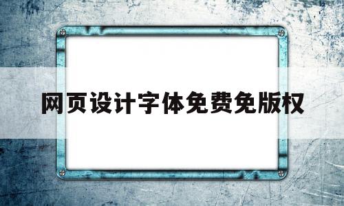 包含网页设计字体免费免版权的词条,包含网页设计字体免费免版权的词条,网页设计字体免费免版权,信息,模板,浏览器,第1张