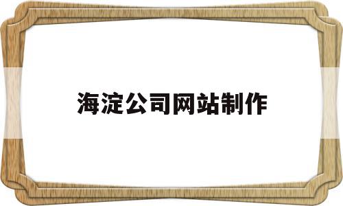 包含海淀公司网站制作的词条,包含海淀公司网站制作的词条,海淀公司网站制作,信息,微信,APP,第1张