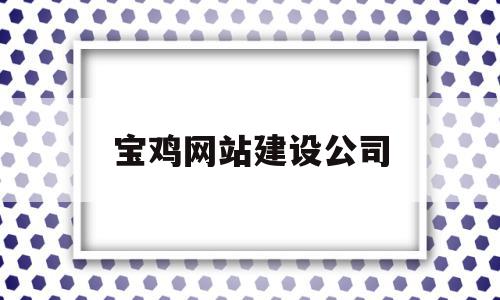 宝鸡网站建设公司(宝鸡网站建设公司招聘),宝鸡网站建设公司,信息,百度,营销,第1张 宝鸡网站建设公司(宝鸡网站建设公司招聘),宝鸡网站建设公司(宝鸡网站建设公司招聘),宝鸡网站建设公司,信息,百度,营销,第1张