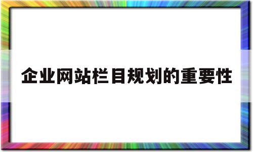 企业网站栏目规划的重要性(网站栏目规划应该遵循什么原则?),企业网站栏目规划的重要性(网站栏目规划应该遵循什么原则?),企业网站栏目规划的重要性,信息,文章,营销,第1张