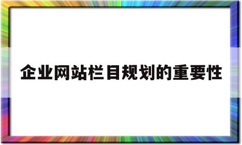 企业网站栏目规划的重要性(网站栏目规划应该遵循什么原则?),企业网站栏目规划的重要性(网站栏目规划应该遵循什么原则?),企业网站栏目规划的重要性,信息,文章,营销,第1张