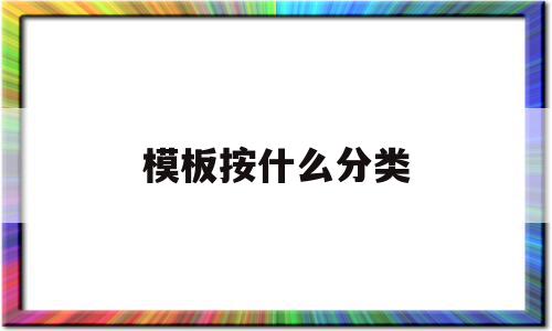 模板按什么分类(模板按什么分类时分为固定式)