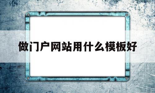 做门户网站用什么模板好(做门户网站用什么模板好一点),做门户网站用什么模板好(做门户网站用什么模板好一点),做门户网站用什么模板好,百度,源码,模板,第1张