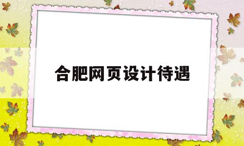 合肥网页设计待遇(网页设计待遇2020年),合肥网页设计待遇(网页设计待遇2020年),合肥网页设计待遇,微信,模板,营销,第1张