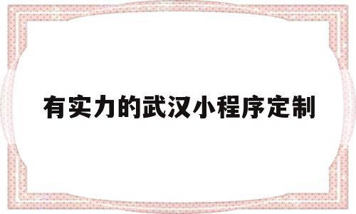 有实力的武汉小程序定制(武汉微信小程序开发公司哪家好?),有实力的武汉小程序定制,信息,百度,微信,第1张 有实力的武汉小程序定制(武汉微信小程序开发公司哪家好?),有实力的武汉小程序定制(武汉微信小程序开发公司哪家好?),有实力的武汉小程序定制,信息,百度,微信,第1张