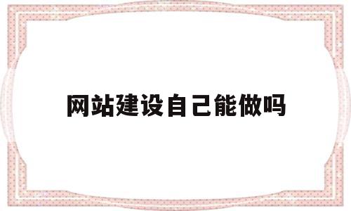 网站建设自己能做吗(网站建设自己能做吗安全吗),网站建设自己能做吗(网站建设自己能做吗安全吗),网站建设自己能做吗,信息,视频,百度,第1张