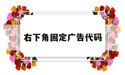 右下角固定广告代码(广告右下角的标识是什么意思),右下角固定广告代码,视频,百度,源码,第1张 右下角固定广告代码(广告右下角的标识是什么意思),右下角固定广告代码(广告右下角的标识是什么意思),右下角固定广告代码,视频,百度,源码,第1张