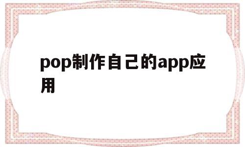 包含pop制作自己的app应用的词条,pop制作自己的app应用,APP,html,app,第1张 包含pop制作自己的app应用的词条,包含pop制作自己的app应用的词条,pop制作自己的app应用,APP,html,app,第1张