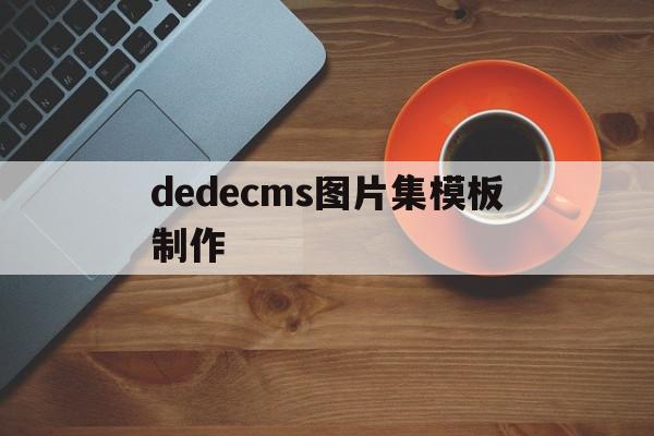 dedecms图片集模板制作的简单介绍