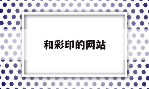 和彩印的网站(和彩印的网站有哪些),和彩印的网站(和彩印的网站有哪些),和彩印的网站,信息,html,门户网站,第1张