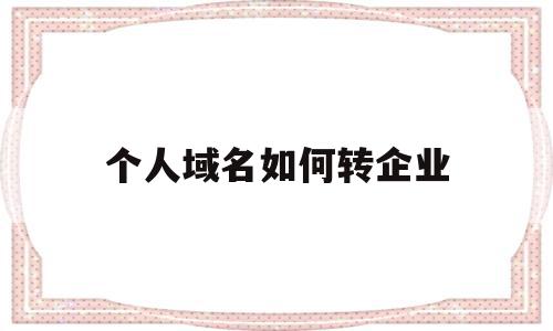 个人域名如何转企业(个人注册域名如何转给公司),个人域名如何转企业(个人注册域名如何转给公司),个人域名如何转企业,信息,模板,企业网站,第1张