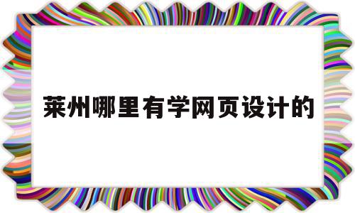 莱州哪里有学网页设计的(莱州哪里有学网页设计的培训班),莱州哪里有学网页设计的(莱州哪里有学网页设计的培训班),莱州哪里有学网页设计的,视频,技术学校,第1张