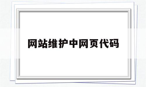 网站维护中网页代码(网站维护中网页代码怎么写),网站维护中网页代码(网站维护中网页代码怎么写),网站维护中网页代码,信息,文章,源码,第1张
