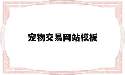 宠物交易网站模板(最正规的宠物交易网站知乎),宠物交易网站模板,信息,视频,百度,第1张 宠物交易网站模板(最正规的宠物交易网站知乎),宠物交易网站模板(最正规的宠物交易网站知乎),宠物交易网站模板,信息,视频,百度,第1张