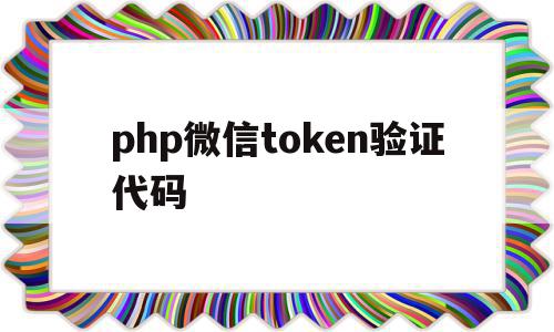 关于php微信token验证代码的信息,php微信token验证代码,信息,微信,浏览器,第1张 关于php微信token验证代码的信息,关于php微信token验证代码的信息,php微信token验证代码,信息,微信,浏览器,第1张