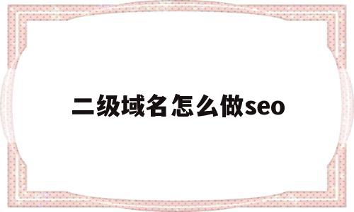 二级域名怎么做seo(二级域名做seo会很难吗),二级域名怎么做seo,文章,百度,源码,第1张 二级域名怎么做seo(二级域名做seo会很难吗),二级域名怎么做seo(二级域名做seo会很难吗),二级域名怎么做seo,文章,百度,源码,第1张