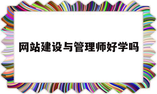 网站建设与管理师好学吗(网站建设与管理师好学吗女生),网站建设与管理师好学吗(网站建设与管理师好学吗女生),网站建设与管理师好学吗,信息,模板,营销,第1张