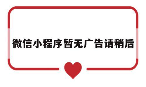 微信小程序暂无广告请稍后(微信小程序广告加载失败怎么办),微信小程序暂无广告请稍后,视频,微信,APP,第1张 微信小程序暂无广告请稍后(微信小程序广告加载失败怎么办),微信小程序暂无广告请稍后(微信小程序广告加载失败怎么办),微信小程序暂无广告请稍后,视频,微信,APP,第1张
