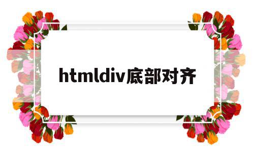 htmldiv底部对齐(html中如何做到div上下对齐),htmldiv底部对齐,浏览器,html,第1张 htmldiv底部对齐(html中如何做到div上下对齐),htmldiv底部对齐(html中如何做到div上下对齐),htmldiv底部对齐,浏览器,html,第1张