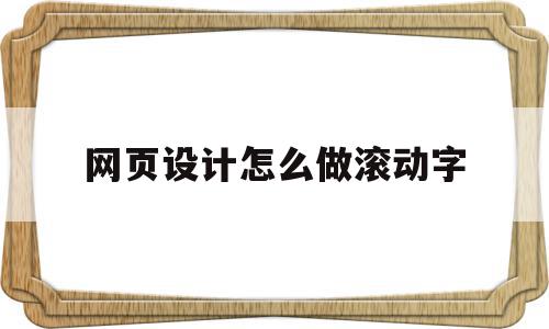 网页设计怎么做滚动字(网页设计怎么做滚动字幕),网页设计怎么做滚动字(网页设计怎么做滚动字幕),网页设计怎么做滚动字,视频,模板,浏览器,第1张