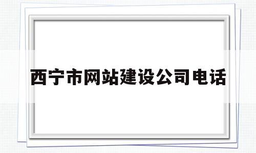西宁市网站建设公司电话(西宁市网站建设公司电话地址),西宁市网站建设公司电话,信息,营销,科技,第1张 西宁市网站建设公司电话(西宁市网站建设公司电话地址),西宁市网站建设公司电话(西宁市网站建设公司电话地址),西宁市网站建设公司电话,信息,营销,科技,第1张