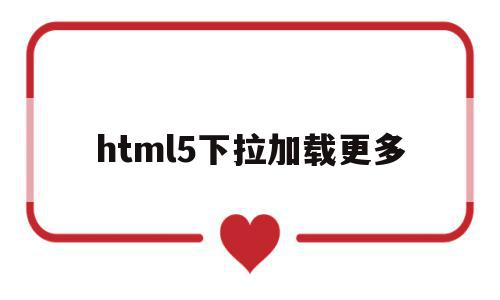 html5下拉加载更多的简单介绍,html5下拉加载更多,视频,浏览器,html,第1张 html5下拉加载更多的简单介绍,html5下拉加载更多的简单介绍,html5下拉加载更多,视频,浏览器,html,第1张