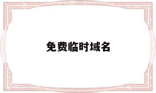 免费临时域名(临时域名怎么换成主域名),免费临时域名,视频,微信,免费,第1张 免费临时域名(临时域名怎么换成主域名),免费临时域名(临时域名怎么换成主域名),免费临时域名,视频,微信,免费,第1张