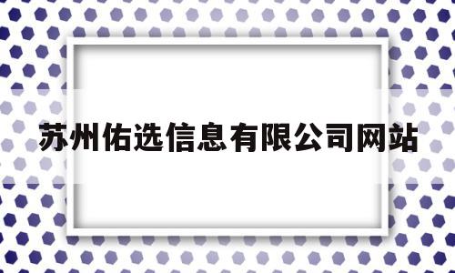 苏州佑选信息有限公司网站(苏州佑选信息有限公司网站官网),苏州佑选信息有限公司网站(苏州佑选信息有限公司网站官网),苏州佑选信息有限公司网站,信息,百度,科技,第1张