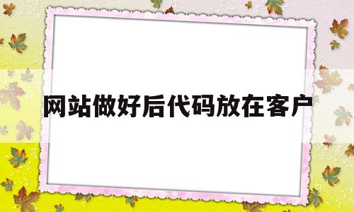 网站做好后代码放在客户(写好的网页代码怎么放到网站),网站做好后代码放在客户(写好的网页代码怎么放到网站),网站做好后代码放在客户,信息,文章,视频,第1张