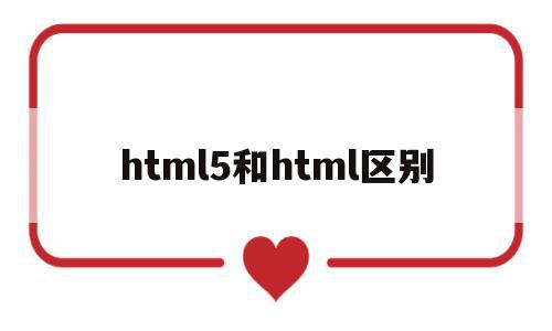 html5和html区别(html5跟html的区别)