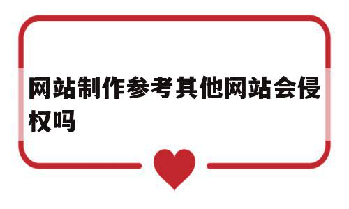网站制作参考其他网站会侵权吗(网站制作参考其他网站会侵权吗为什么),网站制作参考其他网站会侵权吗,信息,文章,模板,第1张 网站制作参考其他网站会侵权吗(网站制作参考其他网站会侵权吗为什么),网站制作参考其他网站会侵权吗(网站制作参考其他网站会侵权吗为什么),网站制作参考其他网站会侵权吗,信息,文章,模板,第1张
