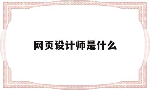 网页设计师是什么(网页设计师是什么公司类型),网页设计师是什么,信息,模板,Photoshop,第1张 网页设计师是什么(网页设计师是什么公司类型),网页设计师是什么(网页设计师是什么公司类型),网页设计师是什么,信息,模板,Photoshop,第1张