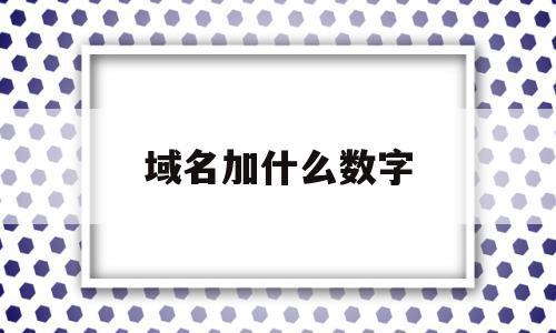 域名加什么数字(域名加什么数字最好),域名加什么数字(域名加什么数字最好),域名加什么数字,投资,导航,二级域名,第1张