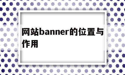 网站banner的位置与作用(网页设计中banner是什么意思),网站banner的位置与作用,信息,营销,导航,第1张 网站banner的位置与作用(网页设计中banner是什么意思),网站banner的位置与作用(网页设计中banner是什么意思),网站banner的位置与作用,信息,营销,导航,第1张