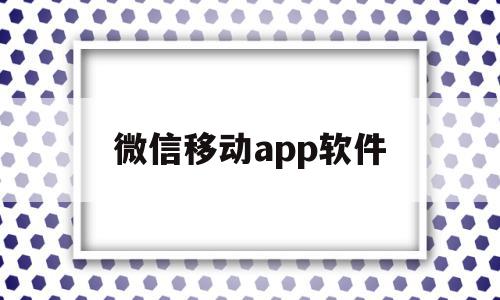 微信移动app软件(微信移动app软件叫什么),微信移动app软件,信息,视频,百度,第1张 微信移动app软件(微信移动app软件叫什么),微信移动app软件(微信移动app软件叫什么),微信移动app软件,信息,视频,百度,第1张