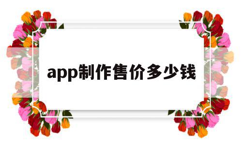app制作售价多少钱(app制作价格大概多少),app制作售价多少钱,APP,模板,安卓,第1张 app制作售价多少钱(app制作价格大概多少),app制作售价多少钱(app制作价格大概多少),app制作售价多少钱,APP,模板,安卓,第1张