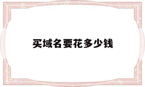 买域名要花多少钱(买个域名要多少钱一个),买域名要花多少钱(买个域名要多少钱一个),买域名要花多少钱,免费,虚拟主机,第1张