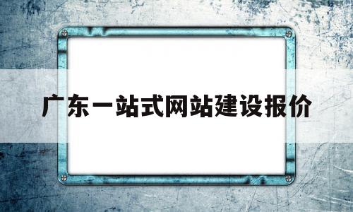 广东一站式网站建设报价(广州一站式信息科技有限公司),广东一站式网站建设报价,信息,模板,营销,第1张 广东一站式网站建设报价(广州一站式信息科技有限公司),广东一站式网站建设报价(广州一站式信息科技有限公司),广东一站式网站建设报价,信息,模板,营销,第1张