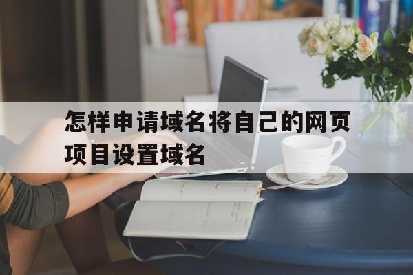 怎样申请域名将自己的网页项目设置域名的简单介绍,怎样申请域名将自己的网页项目设置域名的简单介绍,怎样申请域名将自己的网页项目设置域名,浏览器,html,免费,第1张