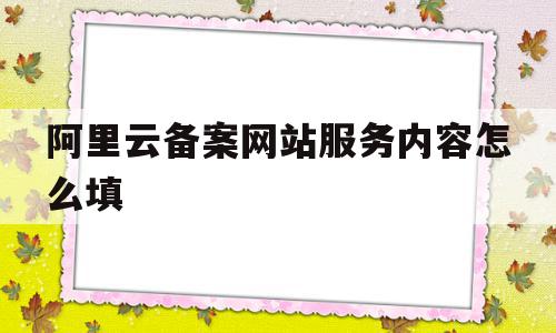 阿里云备案网站服务内容怎么填(阿里云备案网站服务内容怎么填不了),阿里云备案网站服务内容怎么填(阿里云备案网站服务内容怎么填不了),阿里云备案网站服务内容怎么填,信息,百度,账号,第1张