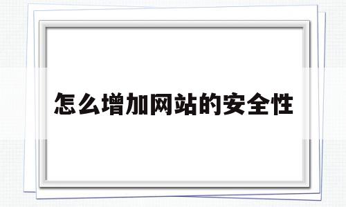 怎么增加网站的安全性(如何来加强网站的安全,有哪些措施或者对策?),怎么增加网站的安全性(如何来加强网站的安全,有哪些措施或者对策?),怎么增加网站的安全性,信息,账号,模板,第1张