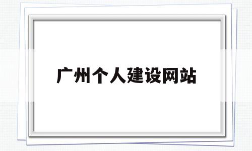 广州个人建设网站(广州个人建设网站官网),广州个人建设网站(广州个人建设网站官网),广州个人建设网站,信息,模板,营销,第1张