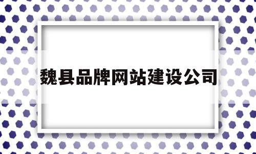 魏县品牌网站建设公司(魏县品牌网站建设公司电话),魏县品牌网站建设公司(魏县品牌网站建设公司电话),魏县品牌网站建设公司,百度,模板,营销,第1张